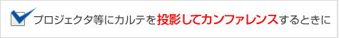 プロジェクタ等にカルテを投影してカンファレンスするときに