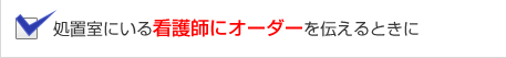 処置室にいる看護師にオーダーを伝えるときに